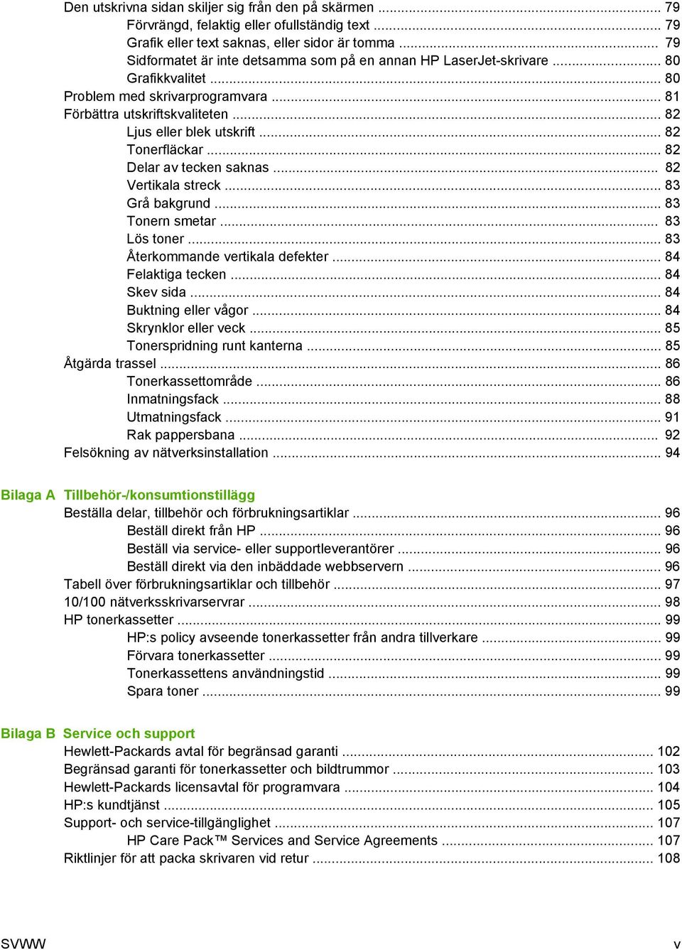 .. 82 Tonerfläckar... 82 Delar av tecken saknas... 82 Vertikala streck... 83 Grå bakgrund... 83 Tonern smetar... 83 Lös toner... 83 Återkommande vertikala defekter... 84 Felaktiga tecken.