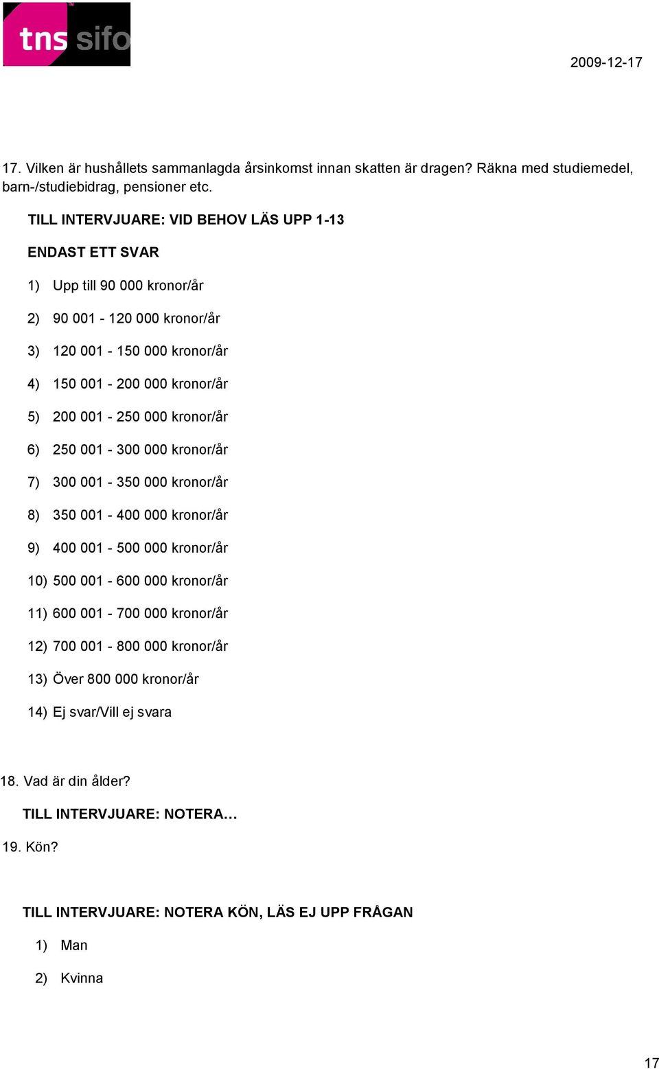 kronor/år 6) 250 001-300 000 kronor/år 7) 300 001-350 000 kronor/år 8) 350 001-400 000 kronor/år 9) 400 001-500 000 kronor/år 10) 500 001-600 000 kronor/år 11) 600 001-700