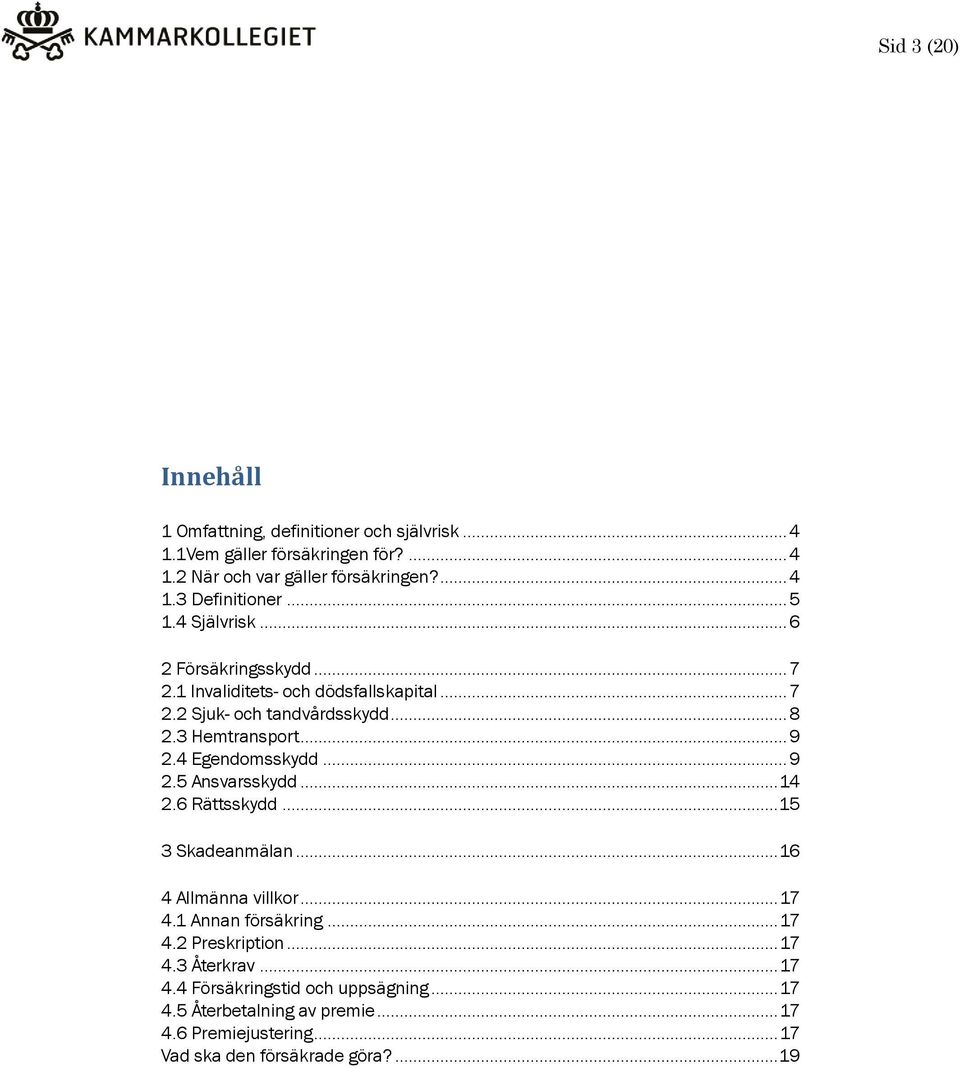 4 Egendomsskydd... 9 2.5 Ansvarsskydd... 14 2.6 Rättsskydd... 15 3 Skadeanmälan... 16 4 Allmänna villkor... 17 4.1 Annan försäkring... 17 4.2 Preskription.