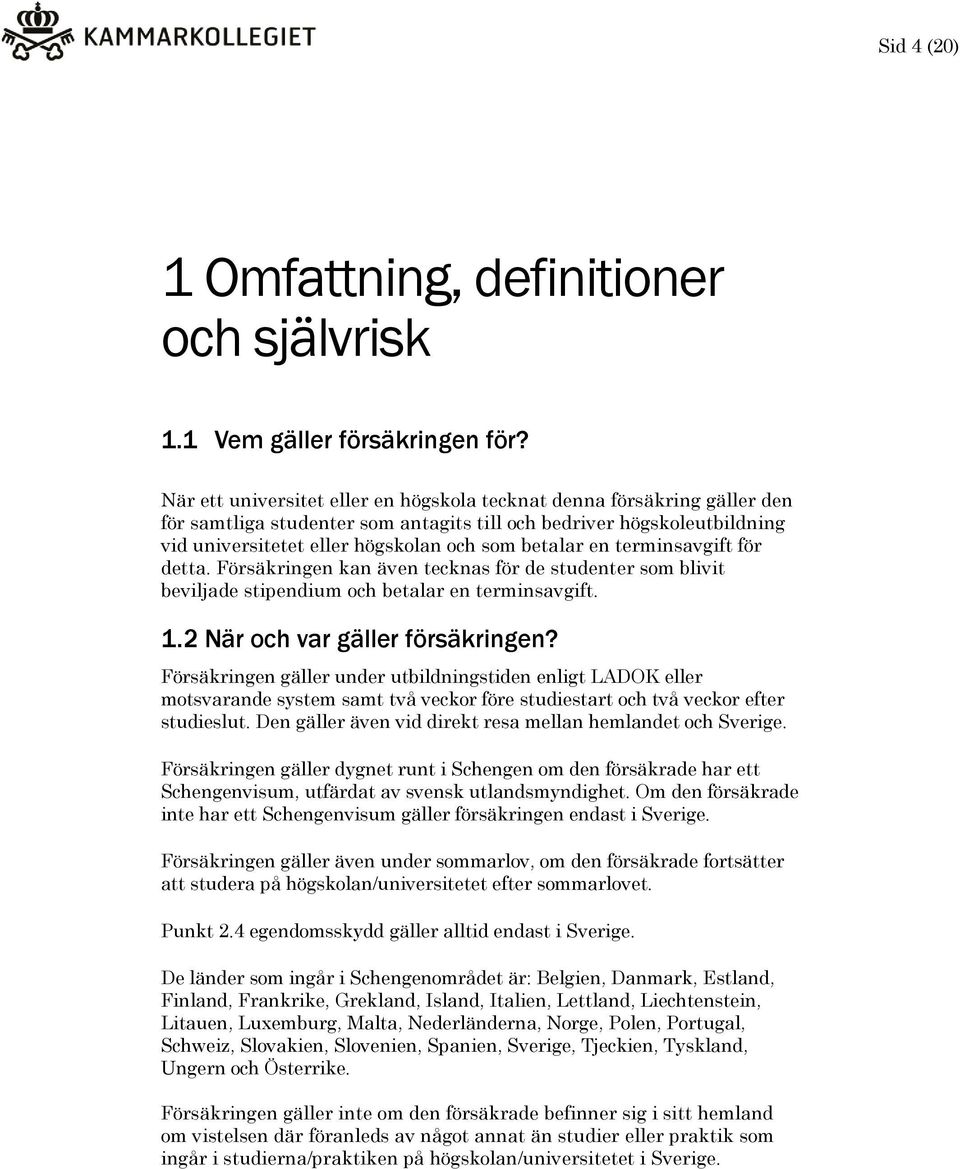 terminsavgift för detta. Försäkringen kan även tecknas för de studenter som blivit beviljade stipendium och betalar en terminsavgift. 1.2 När och var gäller försäkringen?