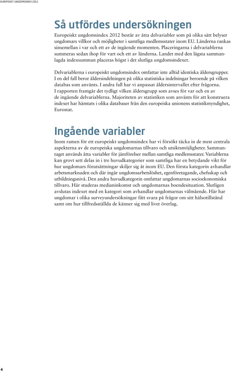 Landet med den lägsta sammanlagda indexsumman placeras högst i det slutliga ungdomsindexet. Delvariablerna i europeiskt ungdomsindex omfattar inte alltid identiska åldersgrupper.