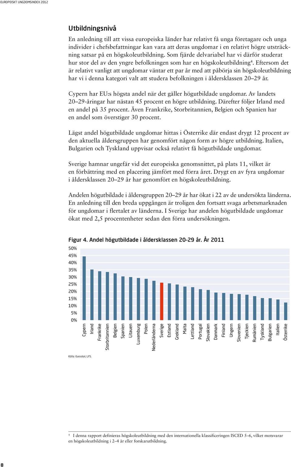 Eftersom det är relativt vanligt att ungdomar väntar ett par år med att påbörja sin högskoleutbildning har vi i denna kategori valt att studera befolkningen i åldersklassen 20 29 år.