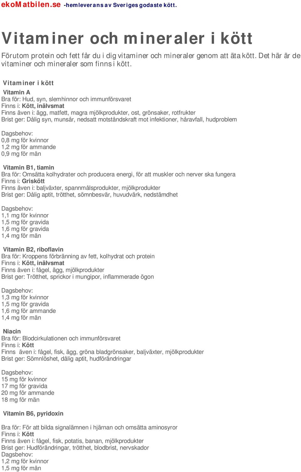 Vitaminer i kött Vitamin A Hud, syn, slemhinnor och immunförsvaret Kött, inälvsmat Finns även i: ägg, matfett, magra mjölkprodukter, ost, grönsaker, rotfrukter Dålig syn, munsår, nedsatt