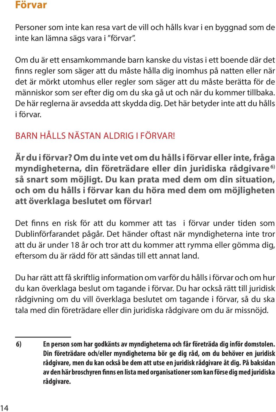 måste berätta för de människor som ser efter dig om du ska gå ut och när du kommer tillbaka. De här reglerna är avsedda att skydda dig. Det här betyder inte att du hålls i förvar.