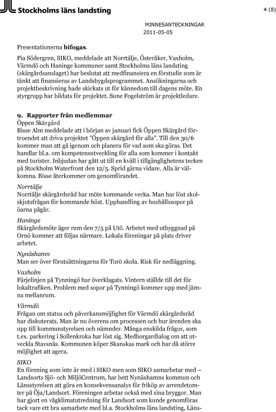 att finansieras av Landsbygdsprogrammet. Ansökningarna och projektbeskrivning hade skickats ut för kännedom till dagens möte. En styrgrupp har bildats för projektet. Sune Fogelström är projektledare.