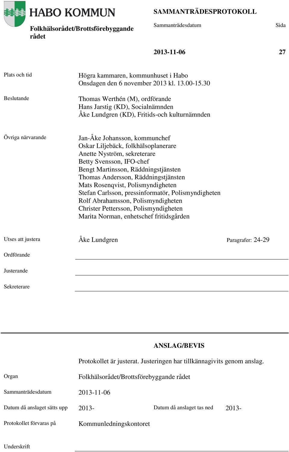 Anette Nyström, sekreterare Betty Svensson, IFO-chef Bengt Martinsson, Räddningstjänsten Thomas Andersson, Räddningstjänsten Mats Rosenqvist, Polismyndigheten Stefan Carlsson, pressinformatör,