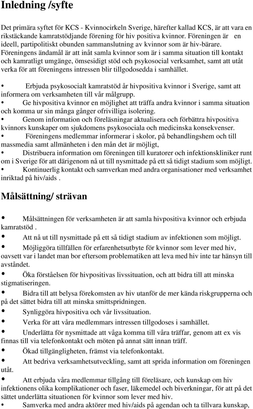 Föreningens ändamål är att inåt samla kvinnor som är i samma situation till kontakt och kamratligt umgänge, ömsesidigt stöd och psykosocial verksamhet, samt att utåt verka för att föreningens