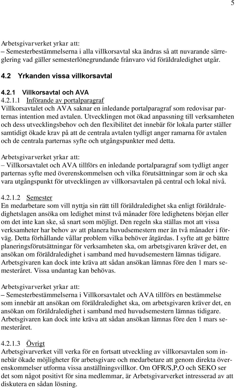 Utvecklingen mot ökad anpassning till verksamheten och dess utvecklingsbehov och den flexibilitet det innebär för lokala parter ställer samtidigt ökade krav på att de centrala avtalen tydligt anger