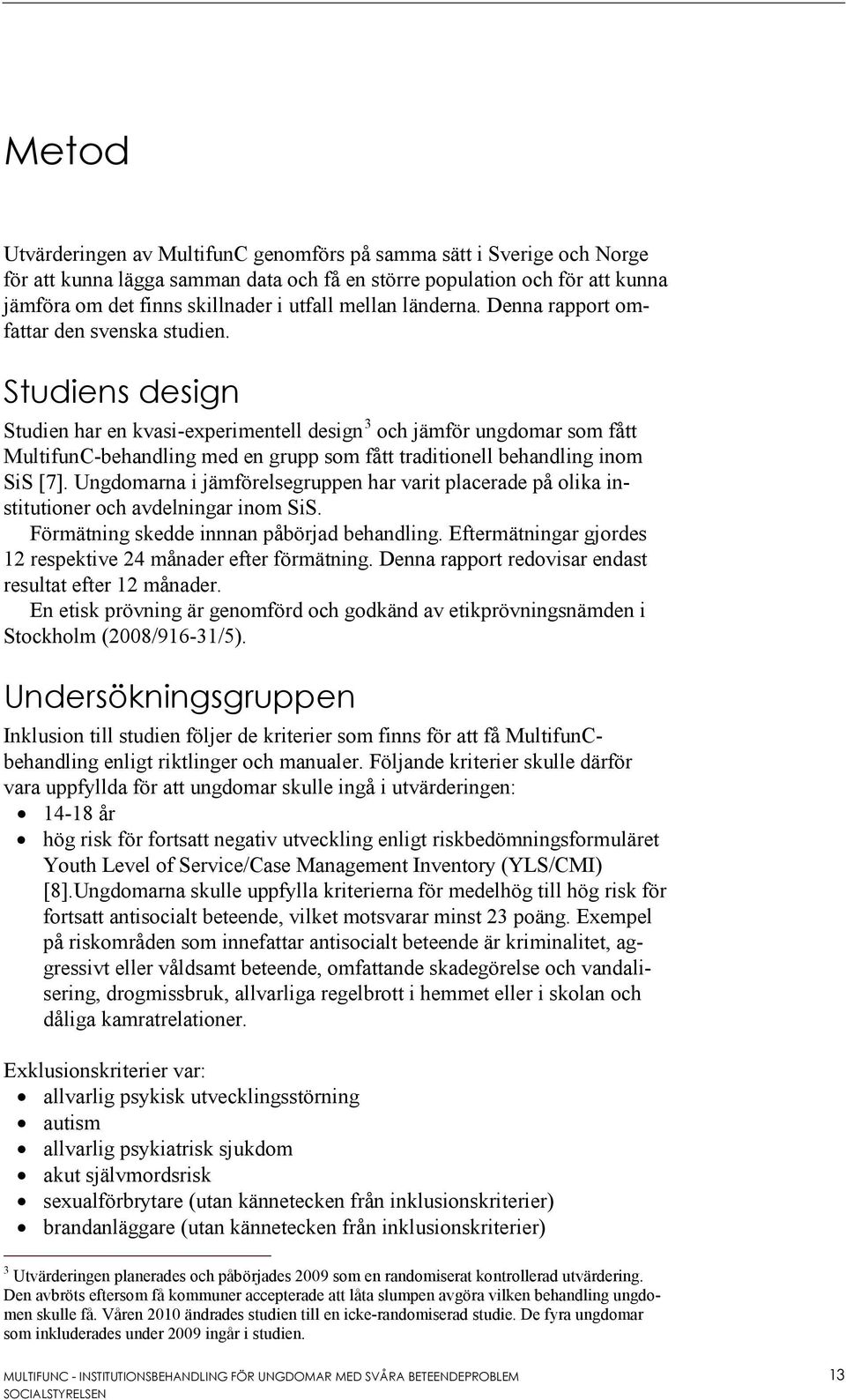 Studiens design Studien har en kvasi-experimentell design 3 och jämför ungdomar som fått MultifunC-behandling med en grupp som fått traditionell behandling inom SiS [7].