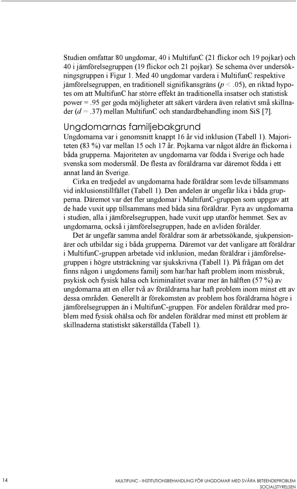 05), en riktad hypotes om att MultifunC har större effekt än traditionella insatser och statistisk power =.95 ger goda möjligheter att säkert värdera även relativt små skillnader (d =.