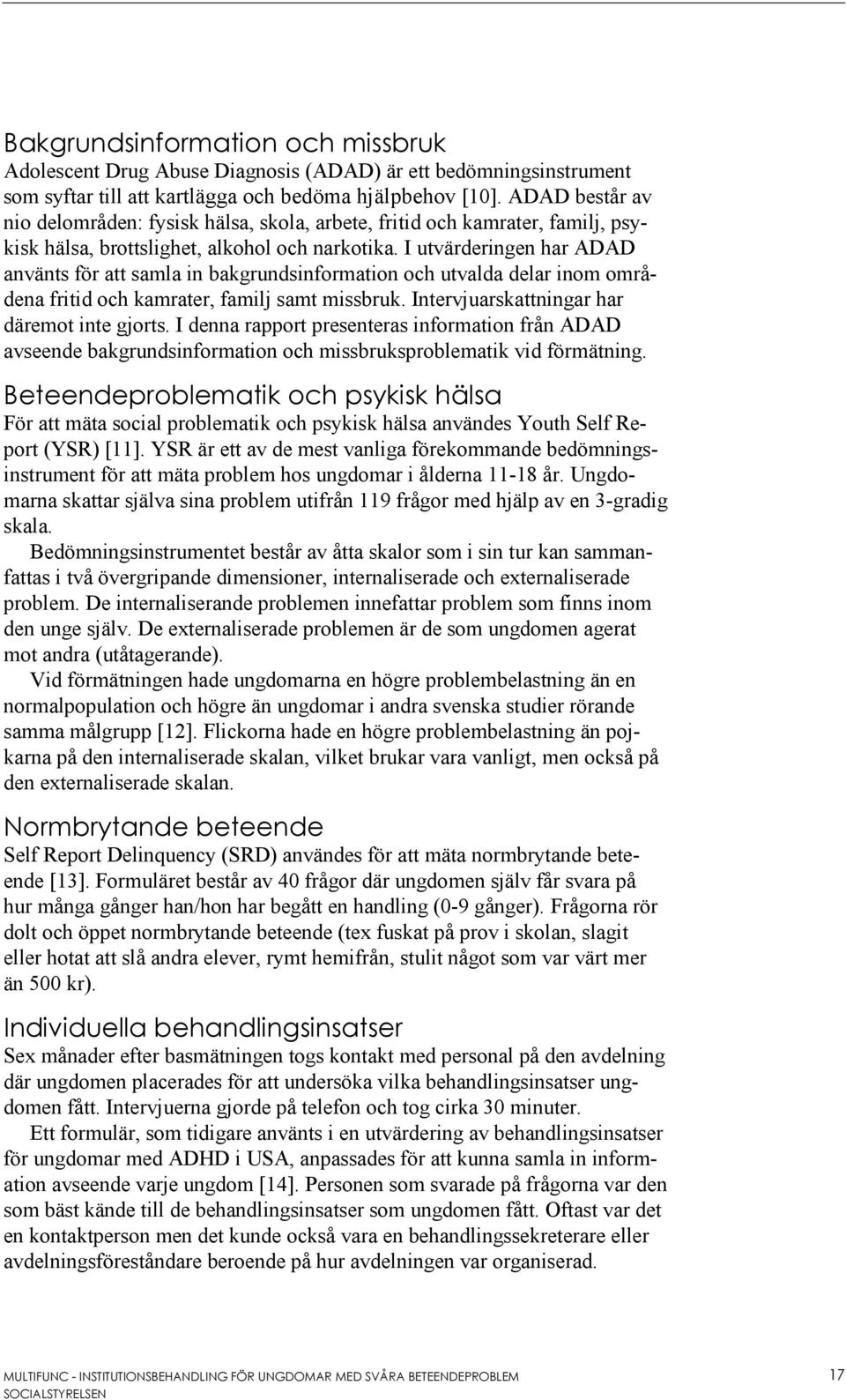 I utvärderingen har ADAD använts för att samla in bakgrundsinformation och utvalda delar inom områdena fritid och kamrater, familj samt missbruk. Intervjuarskattningar har däremot inte gjorts.