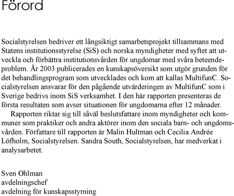 Socialstyrelsen ansvarar för den pågående utvärderingen av MultifunC som i Sverige bedrivs inom SiS verksamhet.