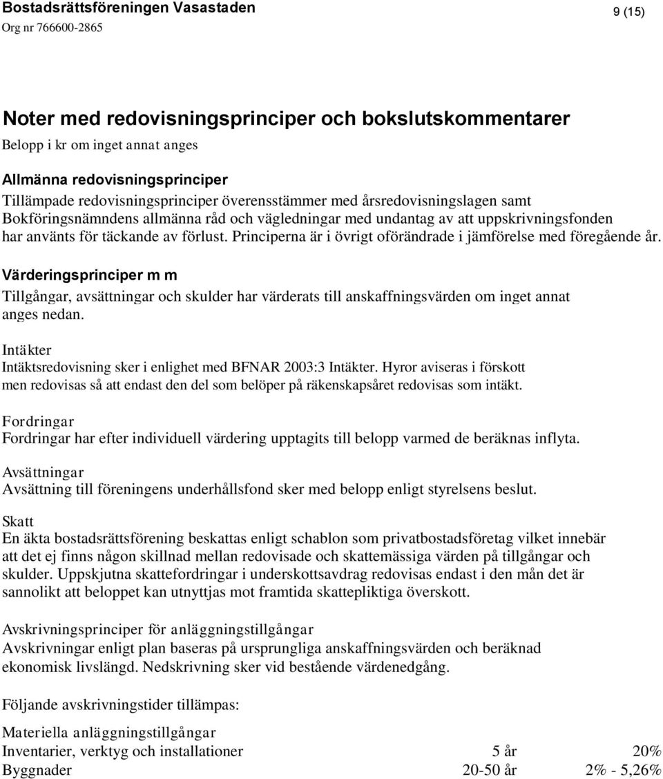Värderingsprinciper m m Tillgångar, avsättningar och skulder har värderats till anskaffningsvärden om inget annat anges nedan. Intäkter Intäktsredovisning sker i enlighet med BFNAR 2003:3 Intäkter.