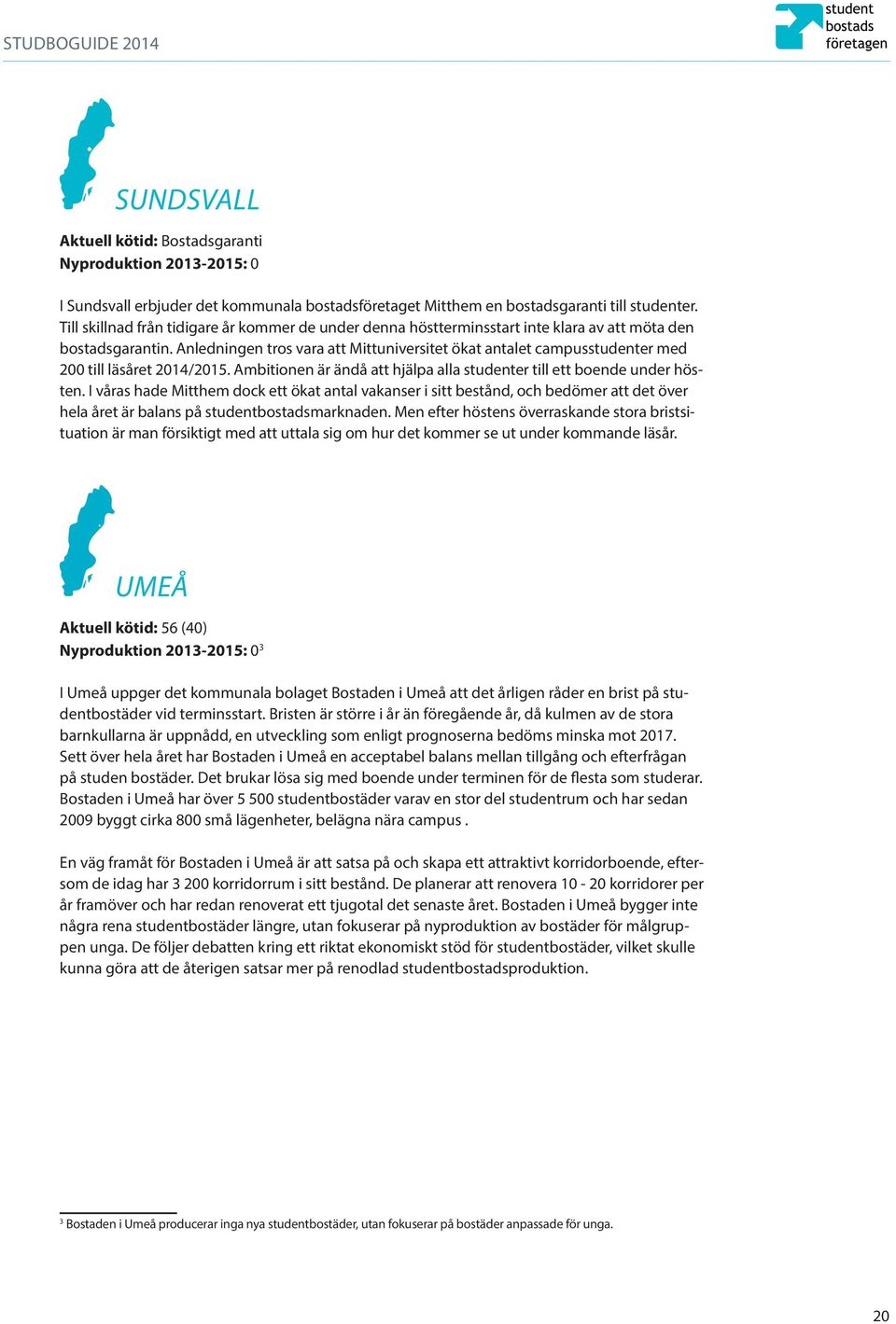 Anledningen tros vara att Mittuniversitet ökat antalet campusstudenter med 200 till läsåret 2014/2015. Ambitionen är ändå att hjälpa alla studenter till ett boende under hösten.