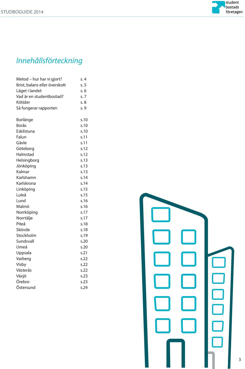 13 Jönköping s.13 Kalmar s.13 Karlshamn s.14 Karlskrona s.14 Linköping s.15 Luleå s.15 Lund s.16 Malmö s.16 Norrköping s.17 Norrtälje s.