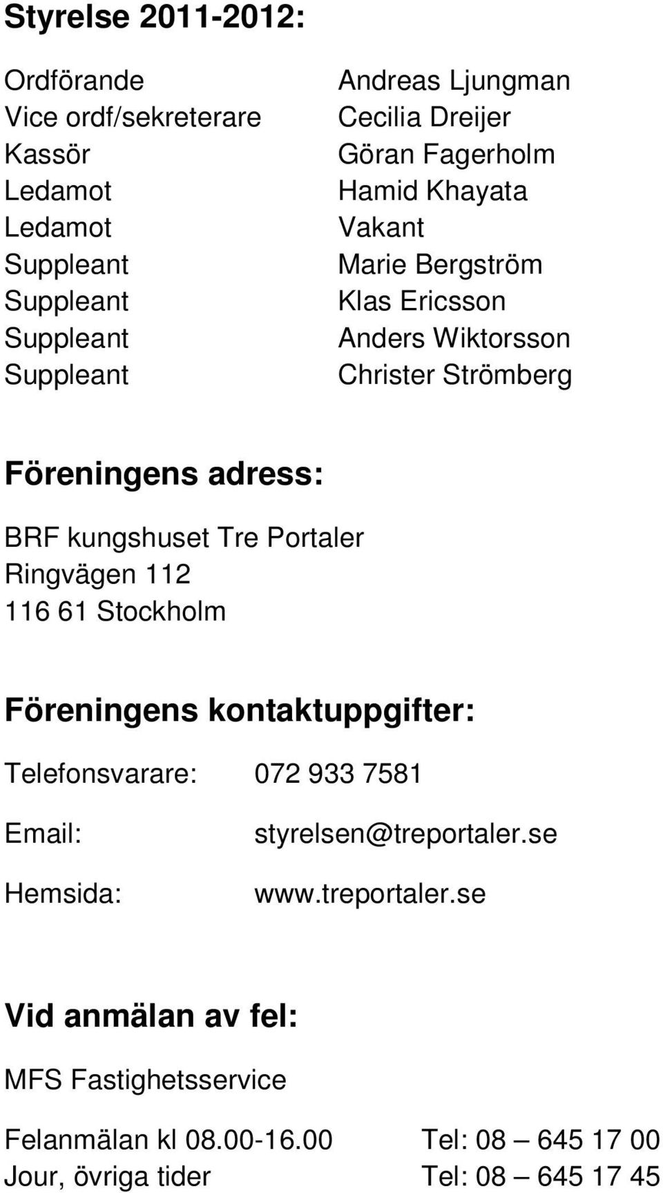 kungshuset Tre Portaler Ringvägen 112 116 61 Stockholm Föreningens kontaktuppgifter: Telefonsvarare: 072 933 7581 Email: Hemsida: