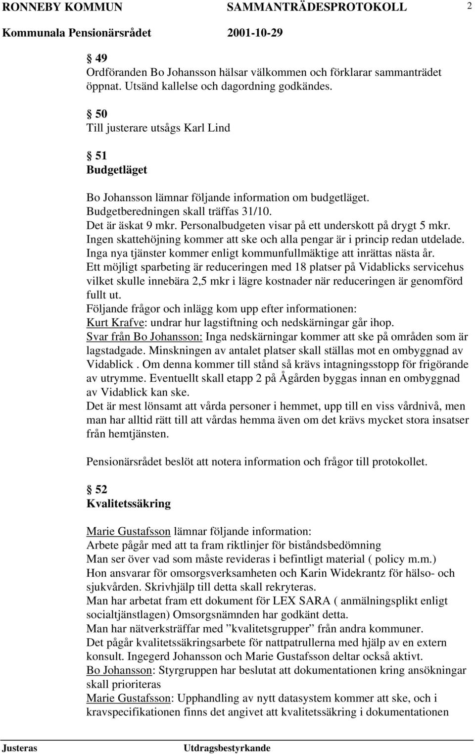 Personalbudgeten visar på ett underskott på drygt 5 mkr. Ingen skattehöjning kommer att ske och alla pengar är i princip redan utdelade.