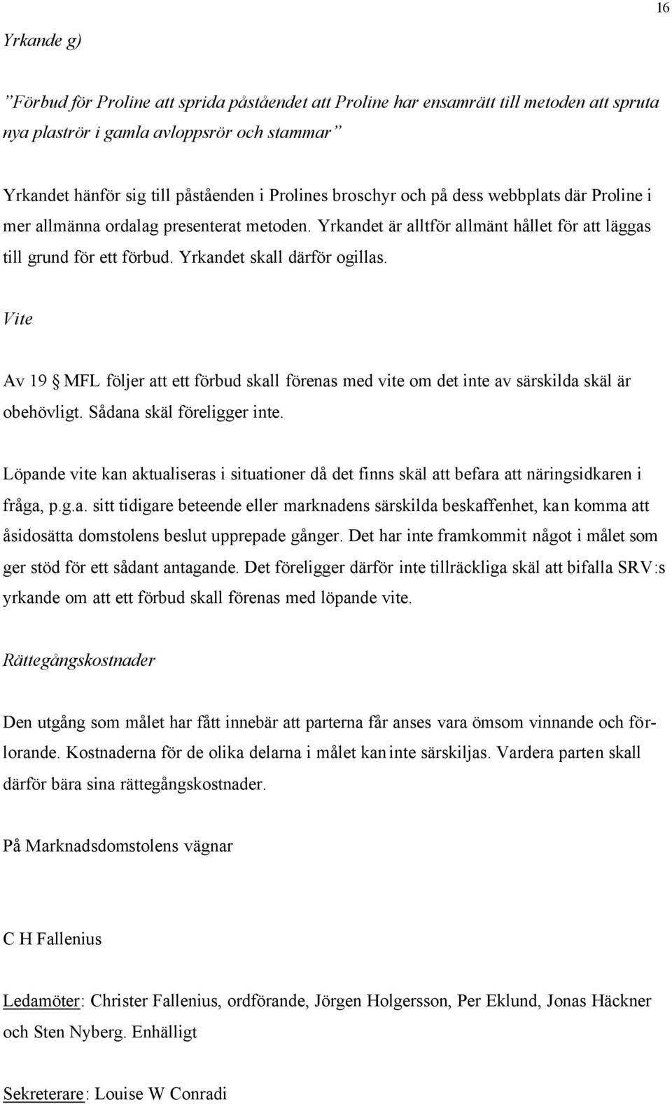 Vite Av 19 MFL följer att ett förbud skall förenas med vite om det inte av särskilda skäl är obehövligt. Sådana skäl föreligger inte.