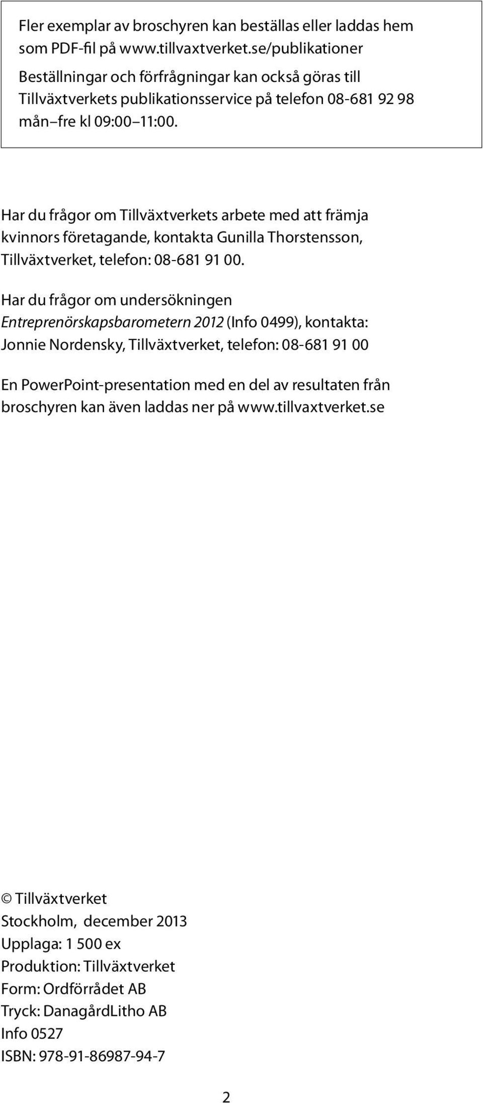 Har du frågor om Tillväxtverkets arbete med att främja kvinnors företagande, kontakta Gunilla Thorstensson, Tillväxtverket, telefon: 08-681 91 00.