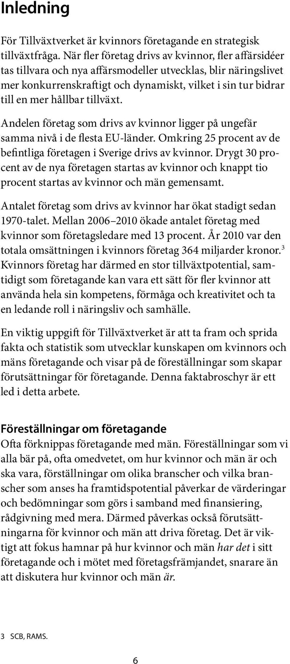 tillväxt. Andelen företag som drivs av kvinnor ligger på ungefär samma nivå i de flesta EU-länder. Omkring 25 procent av de befintliga företagen i Sverige drivs av kvinnor.