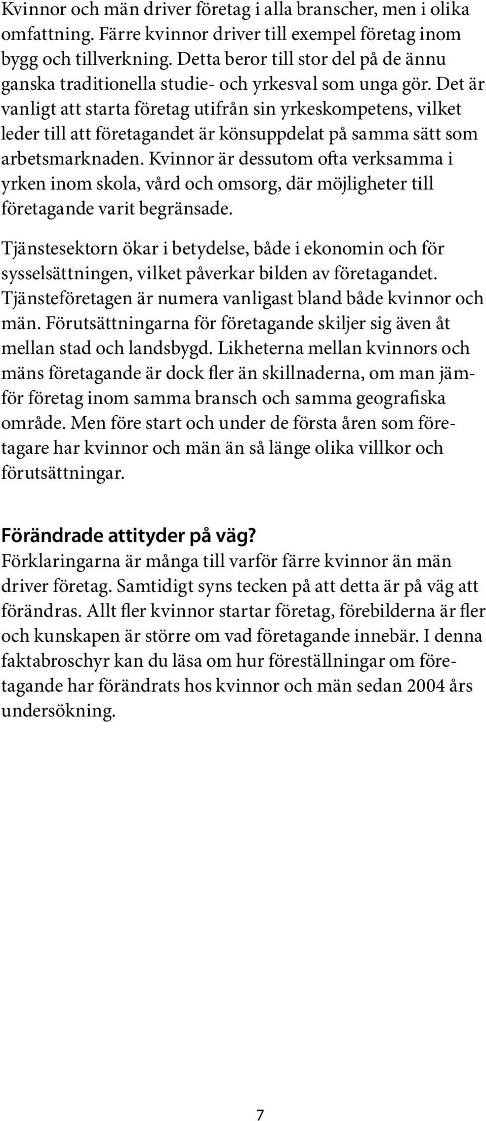 Det är vanligt att starta företag utifrån sin yrkeskompetens, vilket leder till att företagandet är könsuppdelat på samma sätt som arbetsmarknaden.