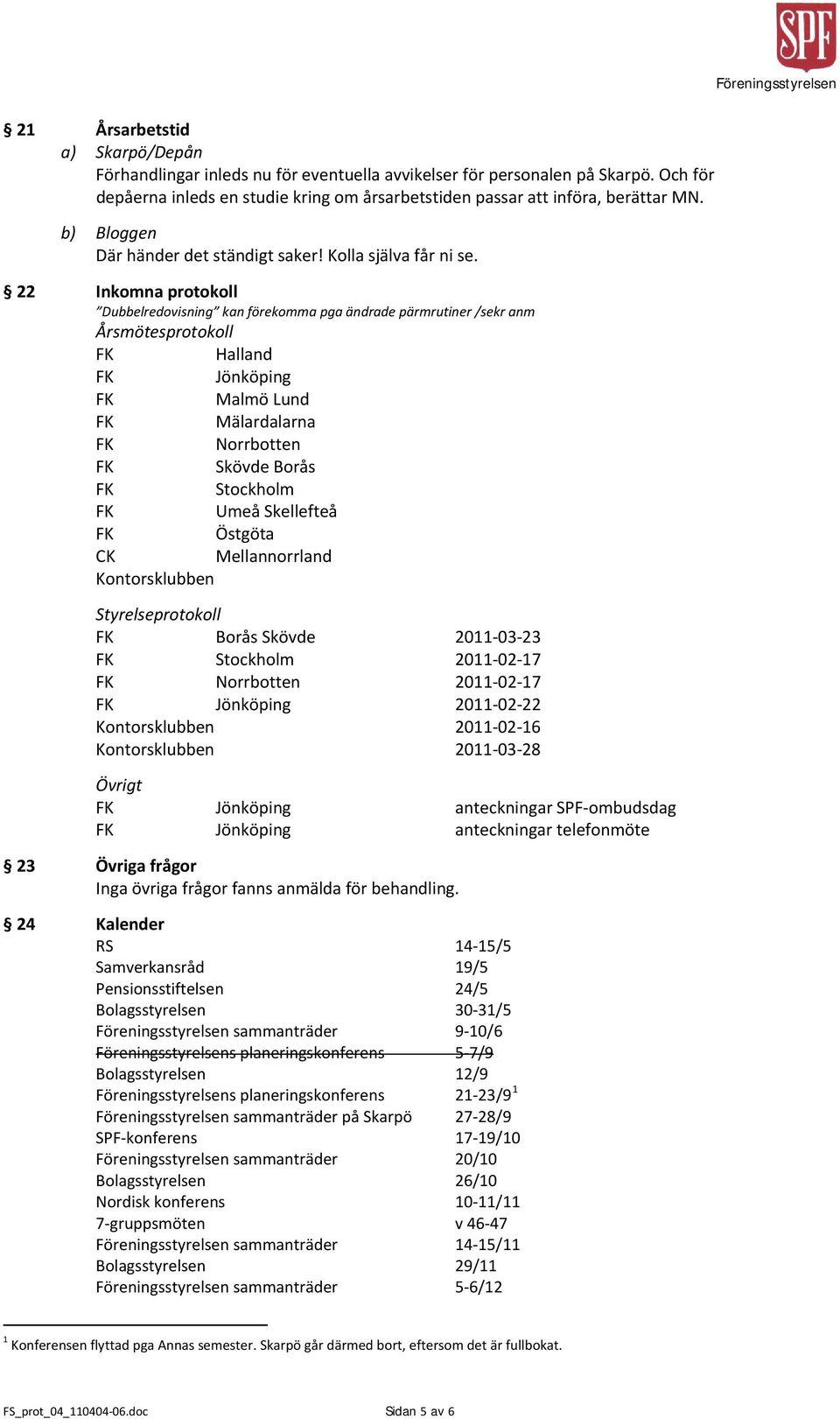 22 Inkomna protokoll Dubbelredovisning kan förekomma pga ändrade pärmrutiner /sekr anm Årsmötesprotokoll Halland Jönköping Malmö Lund Mälardalarna Norrbotten Skövde Borås Stockholm Umeå Skellefteå