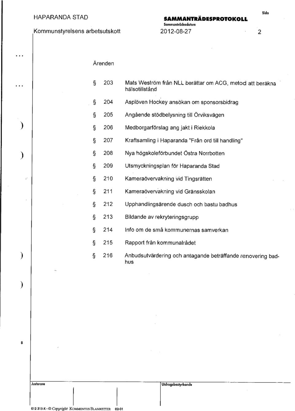 för Haparanda Stad 210 Kameraöverva kning vid Tingsrätten 211 Kameraövervå kning vid Gränsskolan 212 Upphandlingsä rende dusch och bastu badhus 213 Bildande av re kryteringsgrupp 214 Info om
