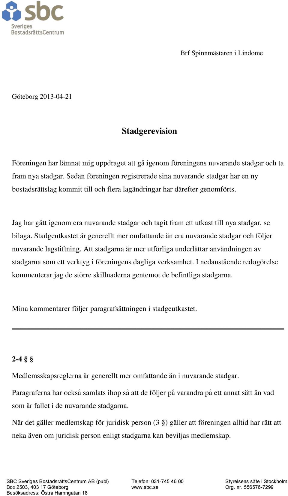 Jag har gått igenom era nuvarande stadgar och tagit fram ett utkast till nya stadgar, se bilaga. Stadgeutkastet är generellt mer omfattande än era nuvarande stadgar och följer nuvarande lagstiftning.