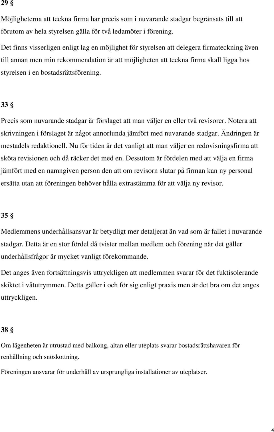 bostadsrättsförening. 33 Precis som nuvarande stadgar är förslaget att man väljer en eller två revisorer. Notera att skrivningen i förslaget är något annorlunda jämfört med nuvarande stadgar.