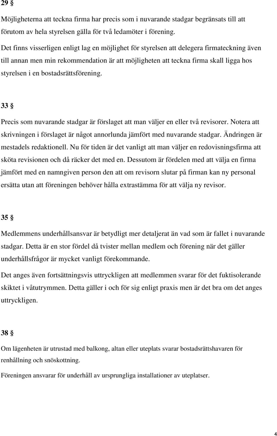 bostadsrättsförening. 33 Precis som nuvarande stadgar är förslaget att man väljer en eller två revisorer. Notera att skrivningen i förslaget är något annorlunda jämfört med nuvarande stadgar.