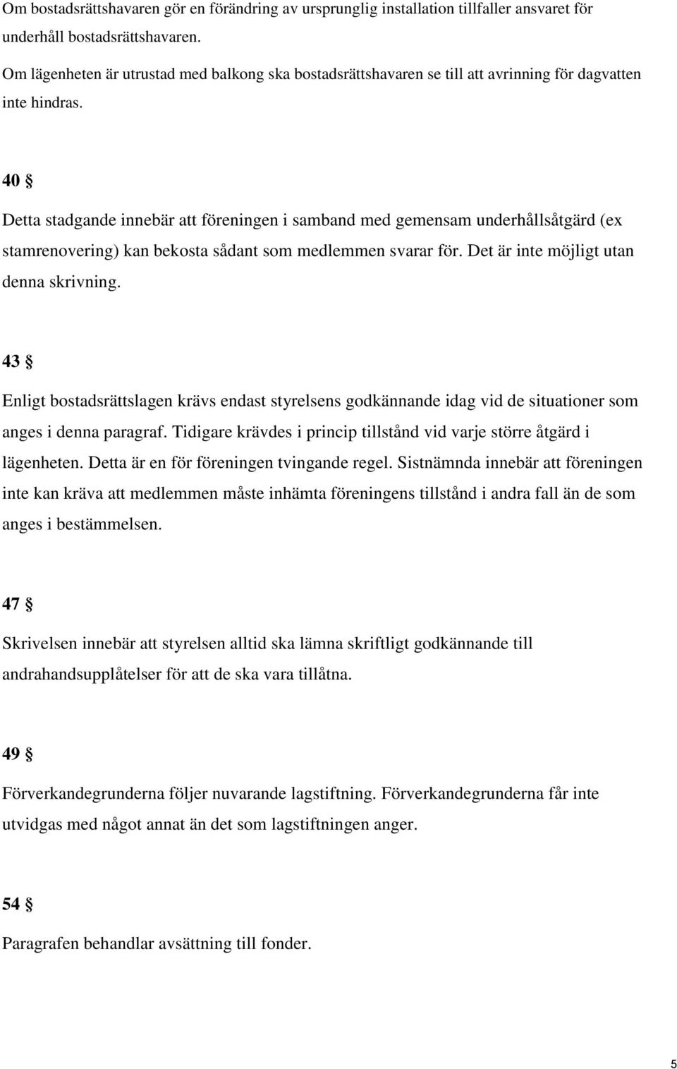 40 Detta stadgande innebär att föreningen i samband med gemensam underhållsåtgärd (ex stamrenovering) kan bekosta sådant som medlemmen svarar för. Det är inte möjligt utan denna skrivning.