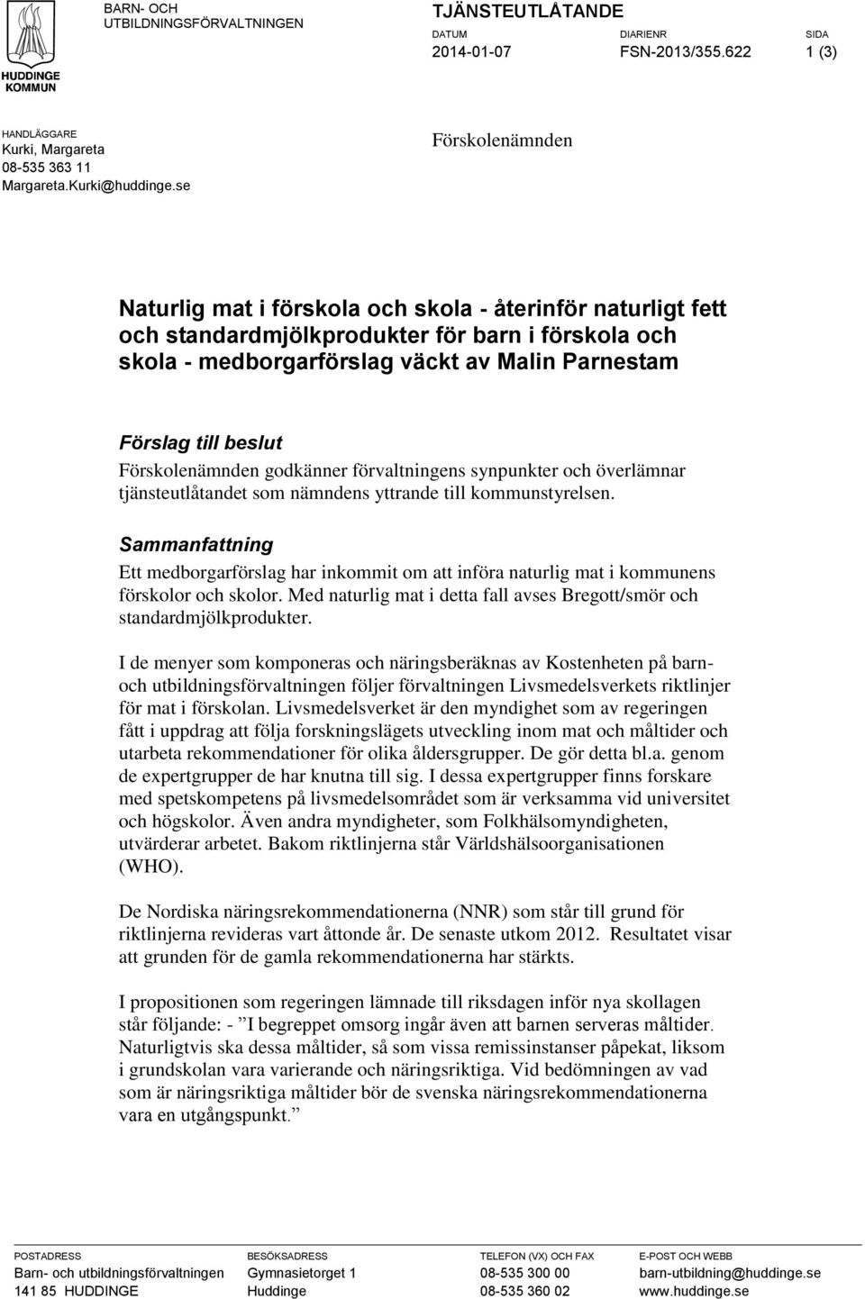 beslut Förskolenämnden godkänner förvaltningens synpunkter och överlämnar tjänsteutlåtandet som nämndens yttrande till kommunstyrelsen.