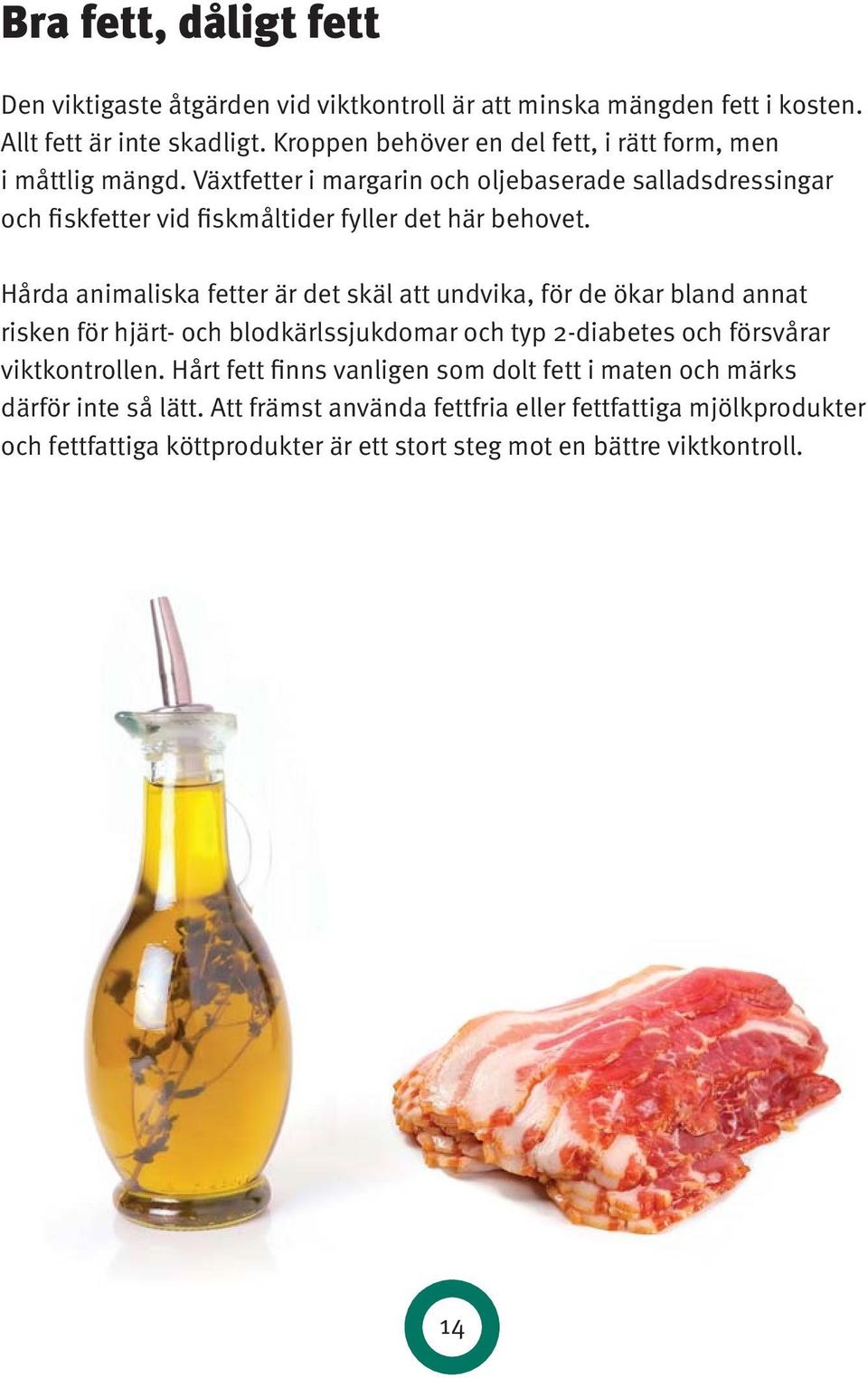 Växtfetter i margarin och oljebaserade salladsdressingar och fiskfetter vid fiskmåltider fyller det här behovet.