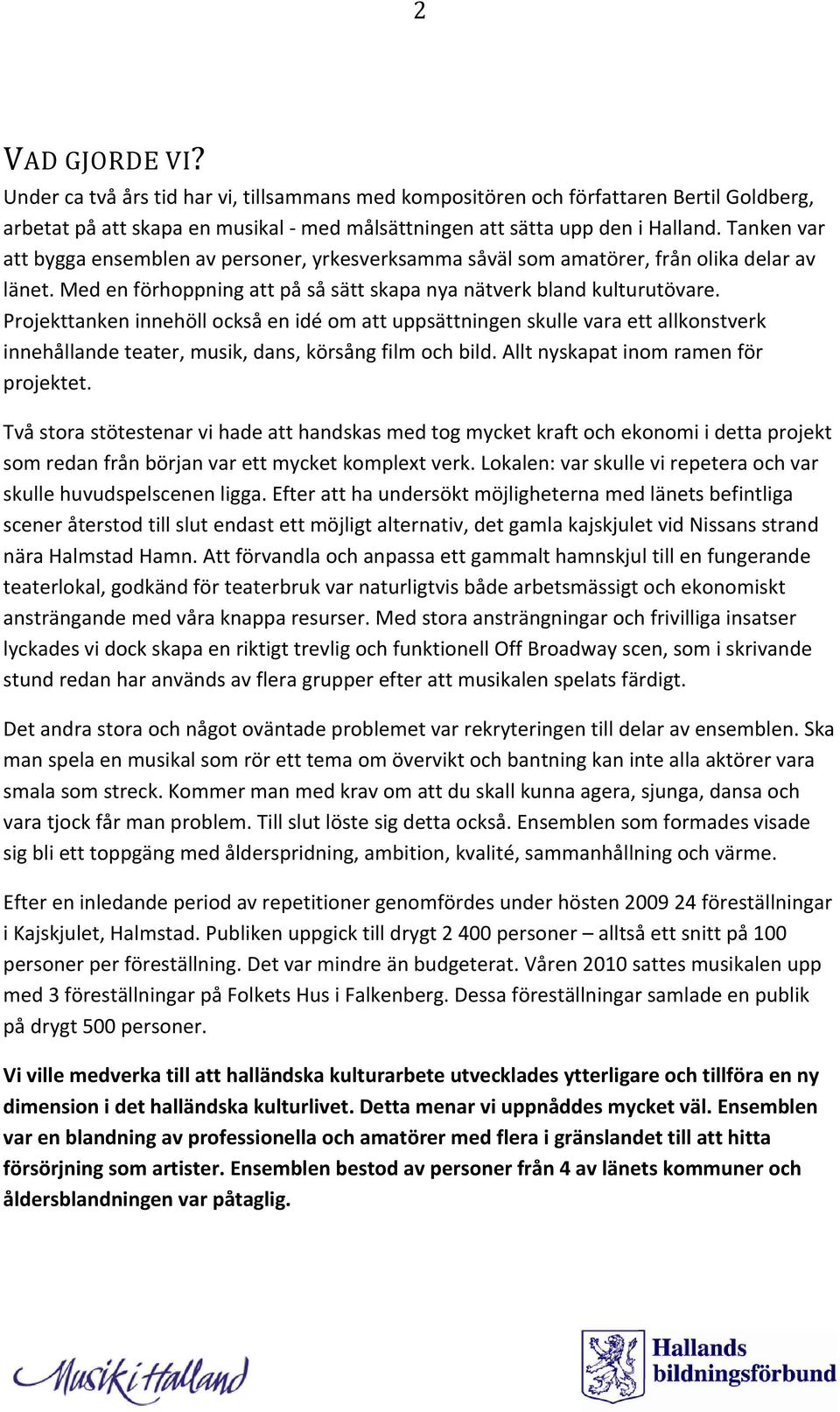 Projekttanken innehöll också en idé om att uppsättningen skulle vara ett allkonstverk innehållande teater, musik, dans, körsång film och bild. Allt nyskapat inom ramen för projektet.