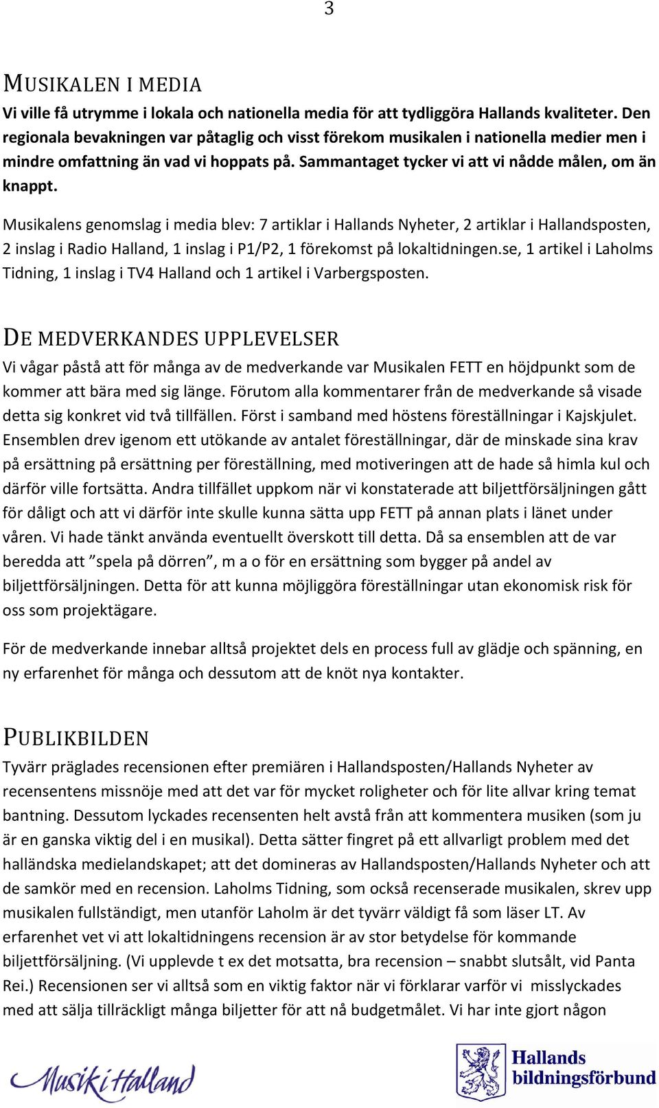 Musikalens genomslag i media blev: 7 artiklar i Hallands Nyheter, 2 artiklar i Hallandsposten, 2 inslag i Radio Halland, 1 inslag i P1/P2, 1 förekomst på lokaltidningen.