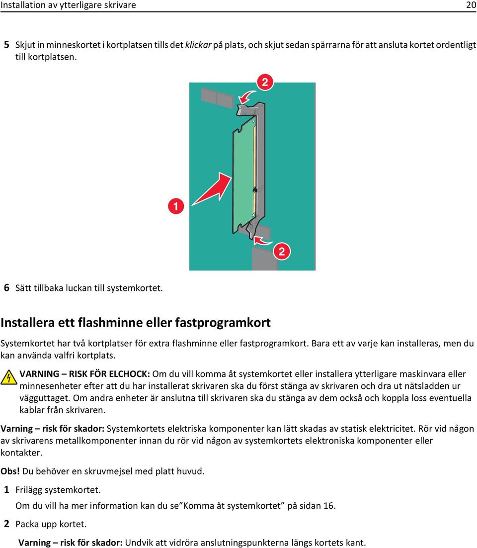 Bara ett av varje kan installeras, men du kan använda valfri kortplats.