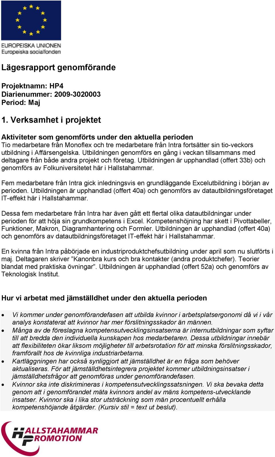 Utbildningen genomförs en gång i veckan tillsammans med deltagare från både andra projekt och företag. Utbildningen är upphandlad (offert 33b) och genomförs av Folkuniversitetet här i Hallstahammar.