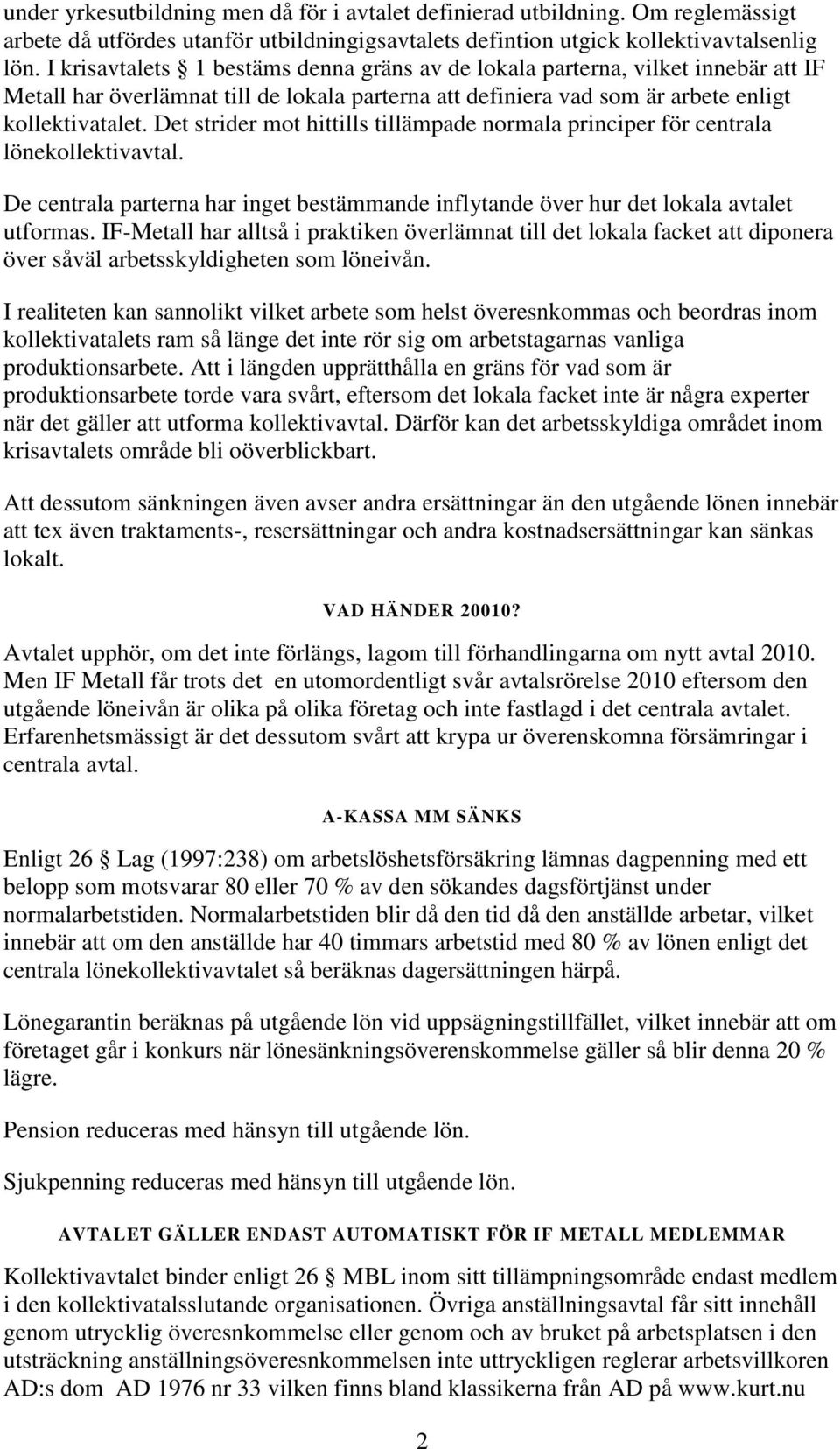 Det strider mot hittills tillämpade normala principer för centrala lönekollektivavtal. De centrala parterna har inget bestämmande inflytande över hur det lokala avtalet utformas.