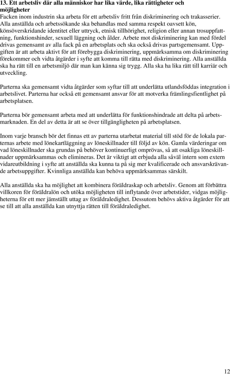 sexuell läggning och ålder. Arbete mot diskriminering kan med fördel drivas gemensamt av alla fack på en arbetsplats och ska också drivas partsgemensamt.