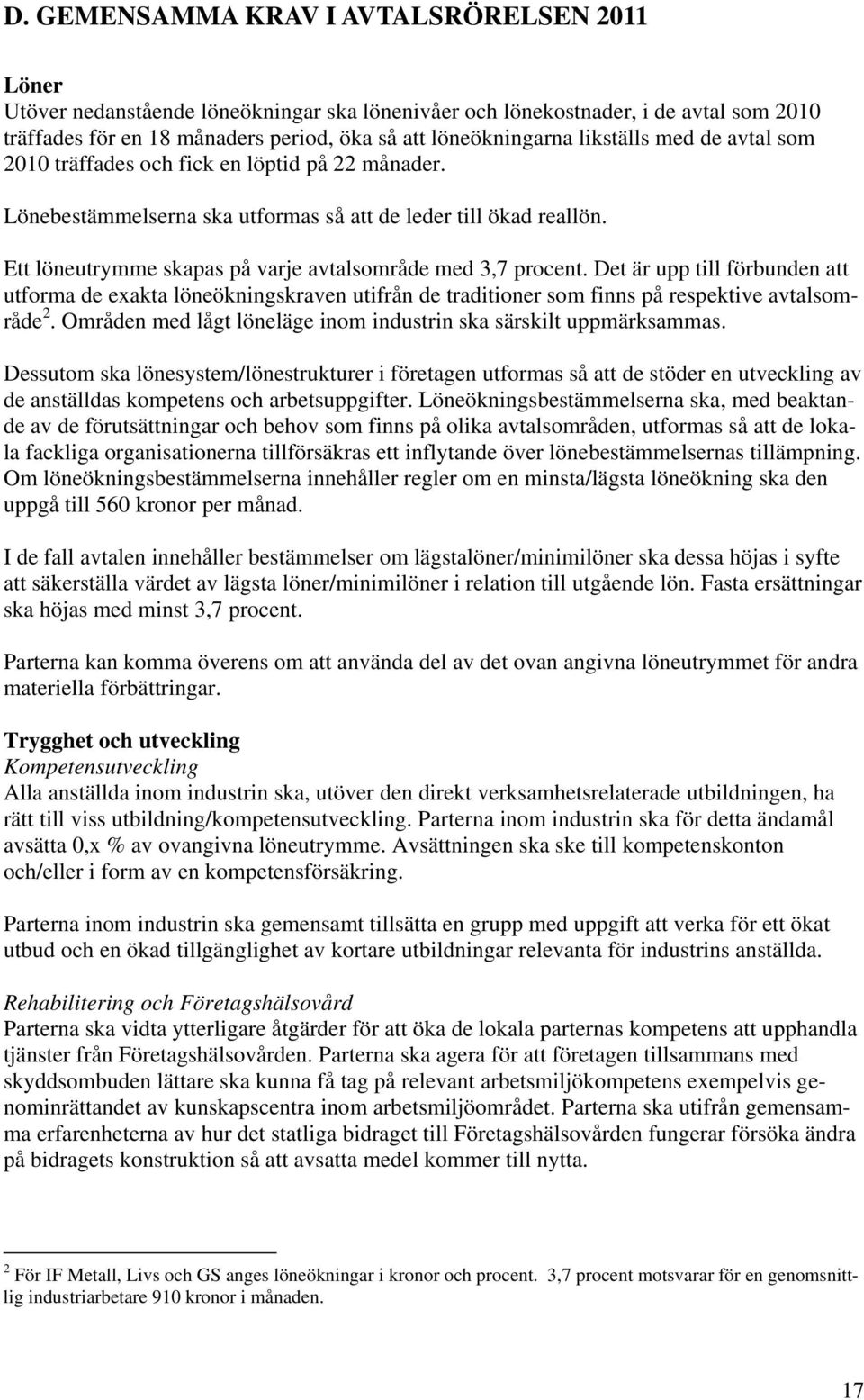 Ett löneutrymme skapas på varje avtalsområde med 3,7 procent. Det är upp till förbunden att utforma de exakta löneökningskraven utifrån de traditioner som finns på respektive avtalsområde 2.