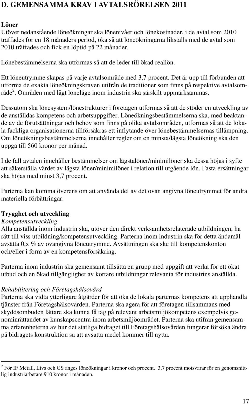 Ett löneutrymme skapas på varje avtalsområde med 3,7 procent. Det är upp till förbunden att utforma de exakta löneökningskraven utifrån de traditioner som finns på respektive avtalsområde 2.