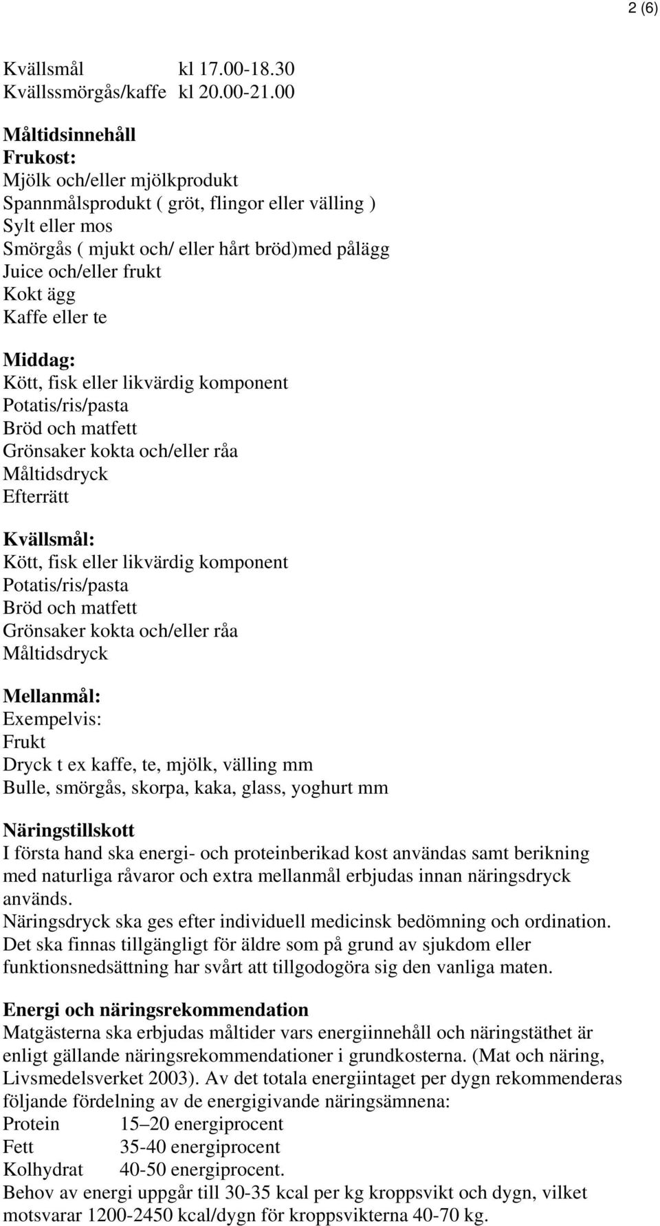 Kaffe eller te Middag: Kött, fisk eller likvärdig komponent Potatis/ris/pasta Bröd och matfett Grönsaker kokta och/eller råa Måltidsdryck Efterrätt Kvällsmål: Kött, fisk eller likvärdig komponent
