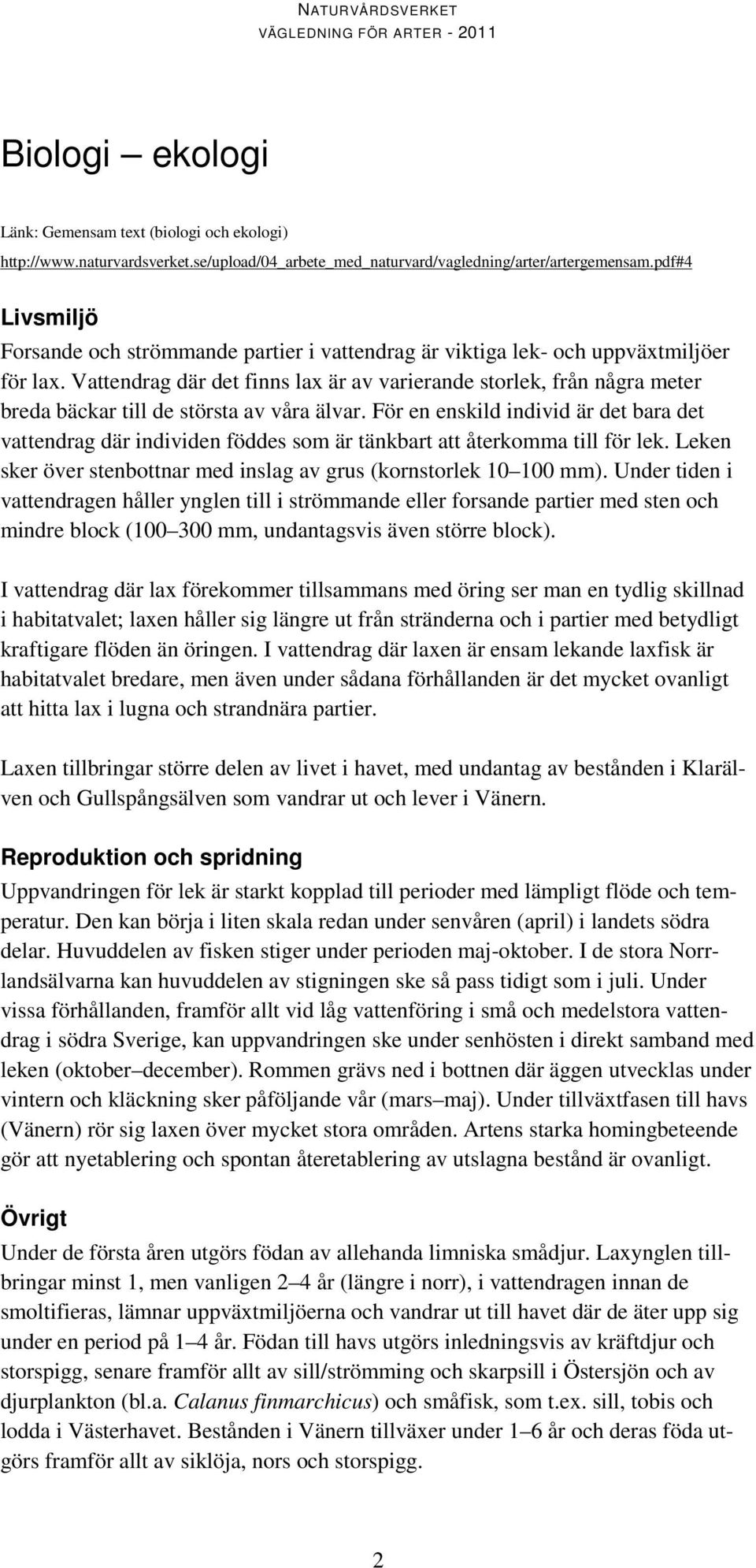 Vattendrag där det finns lax är av varierande storlek, från några meter breda bäckar till de största av våra älvar.