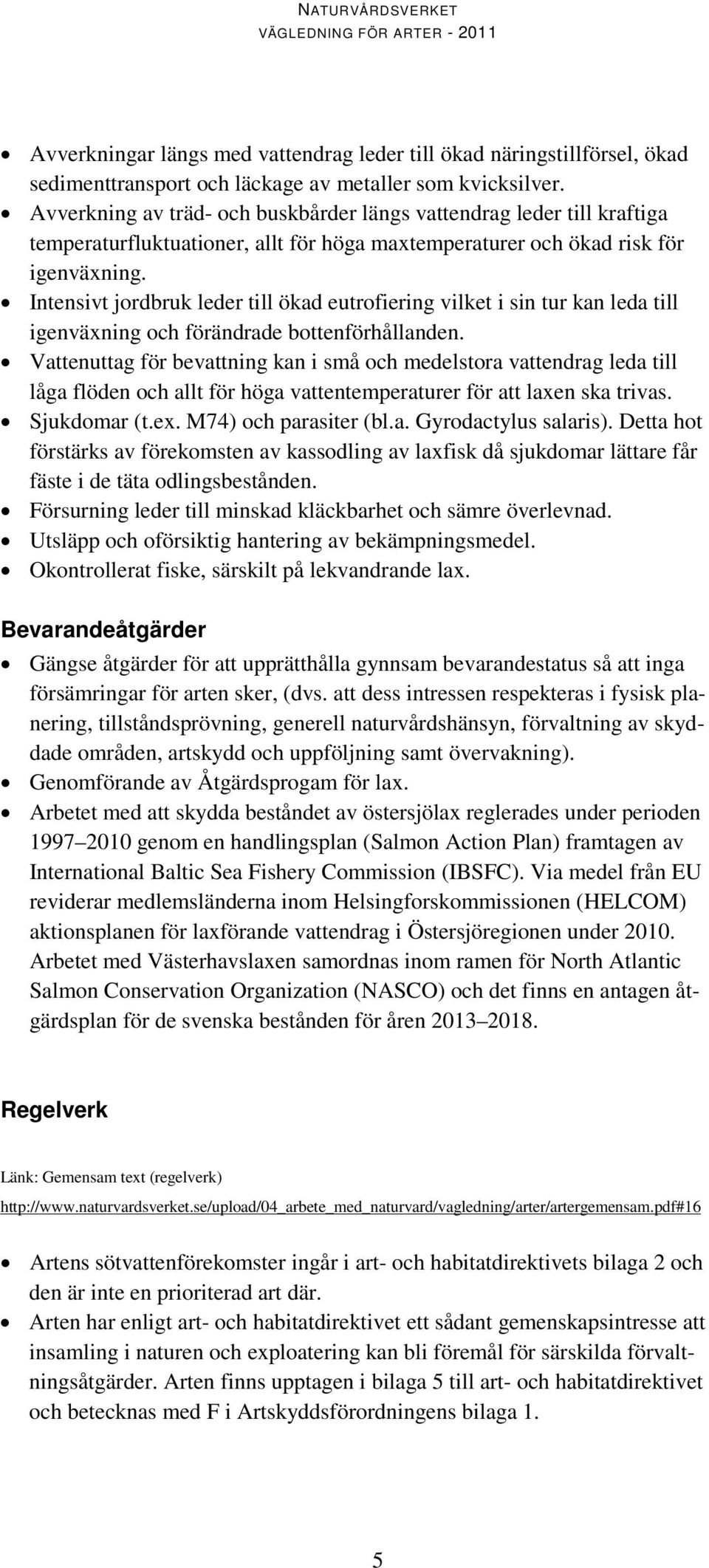 Intensivt jordbruk leder till ökad eutrofiering vilket i sin tur kan leda till igenväxning och förändrade bottenförhållanden.