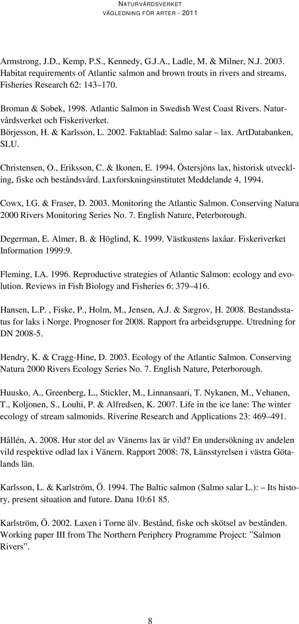 Christensen, O., Eriksson, C. & Ikonen, E. 1994. Östersjöns lax, historisk utveckling, fiske och beståndsvård. Laxforskningsinstitutet Meddelande 4, 1994. Cowx, I.G. & Fraser, D. 2003.