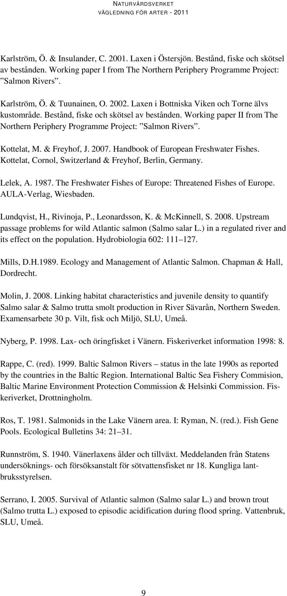 Kottelat, M. & Freyhof, J. 2007. Handbook of European Freshwater Fishes. Kottelat, Cornol, Switzerland & Freyhof, Berlin, Germany. Lelek, A. 1987.