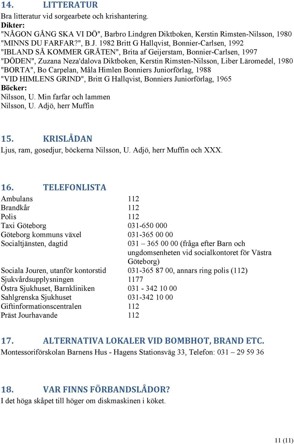 1980 "BORTA", Bo Carpelan, Måla Himlen Bonniers Juniorförlag, 1988 "VID HIMLENS GRIND", Britt G Hallqvist, Bonniers Juniorförlag, 1965 Böcker: Nilsson, U. Min farfar och lammen Nilsson, U.