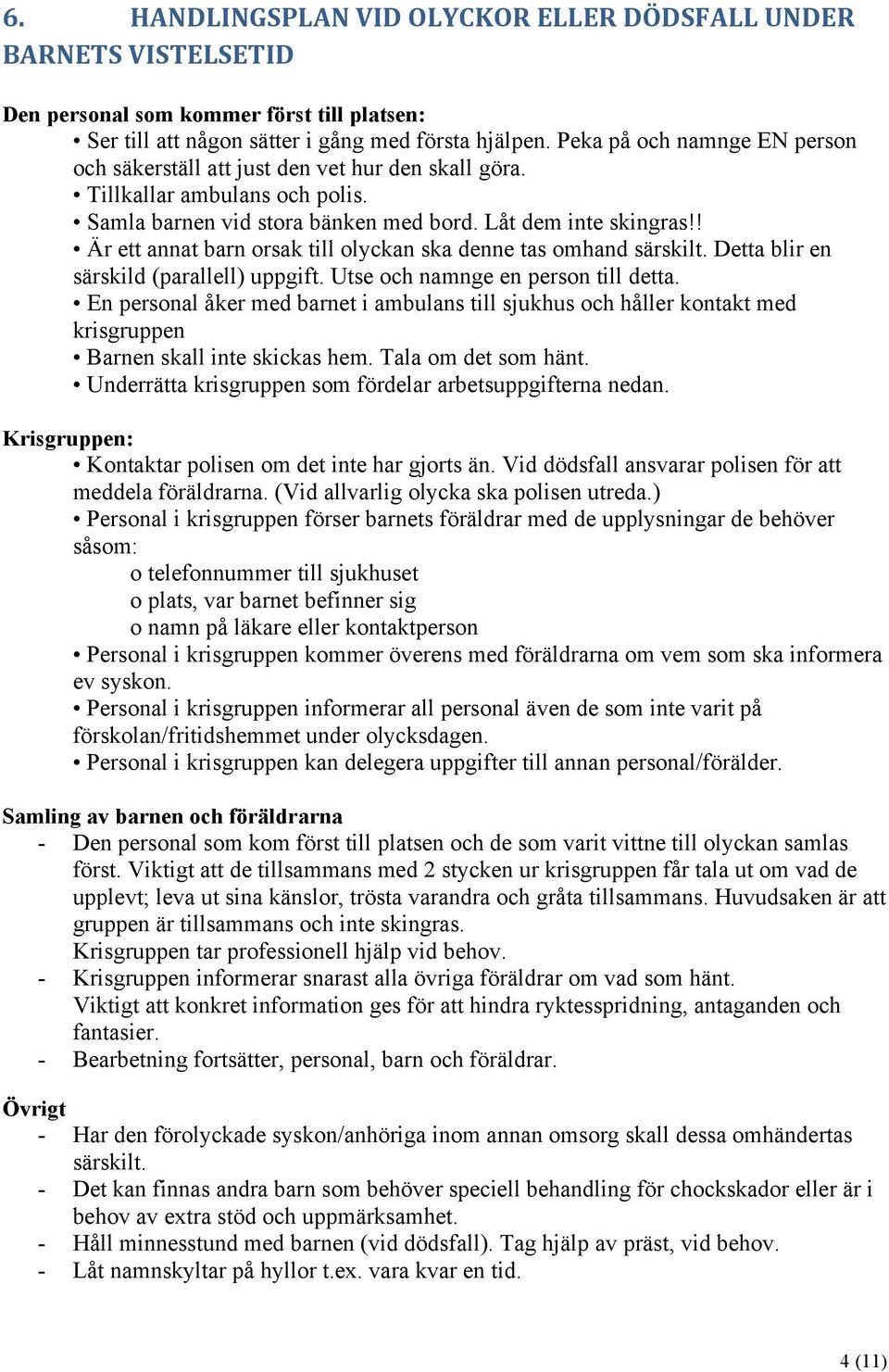 ! Är ett annat barn orsak till olyckan ska denne tas omhand särskilt. Detta blir en särskild (parallell) uppgift. Utse och namnge en person till detta.