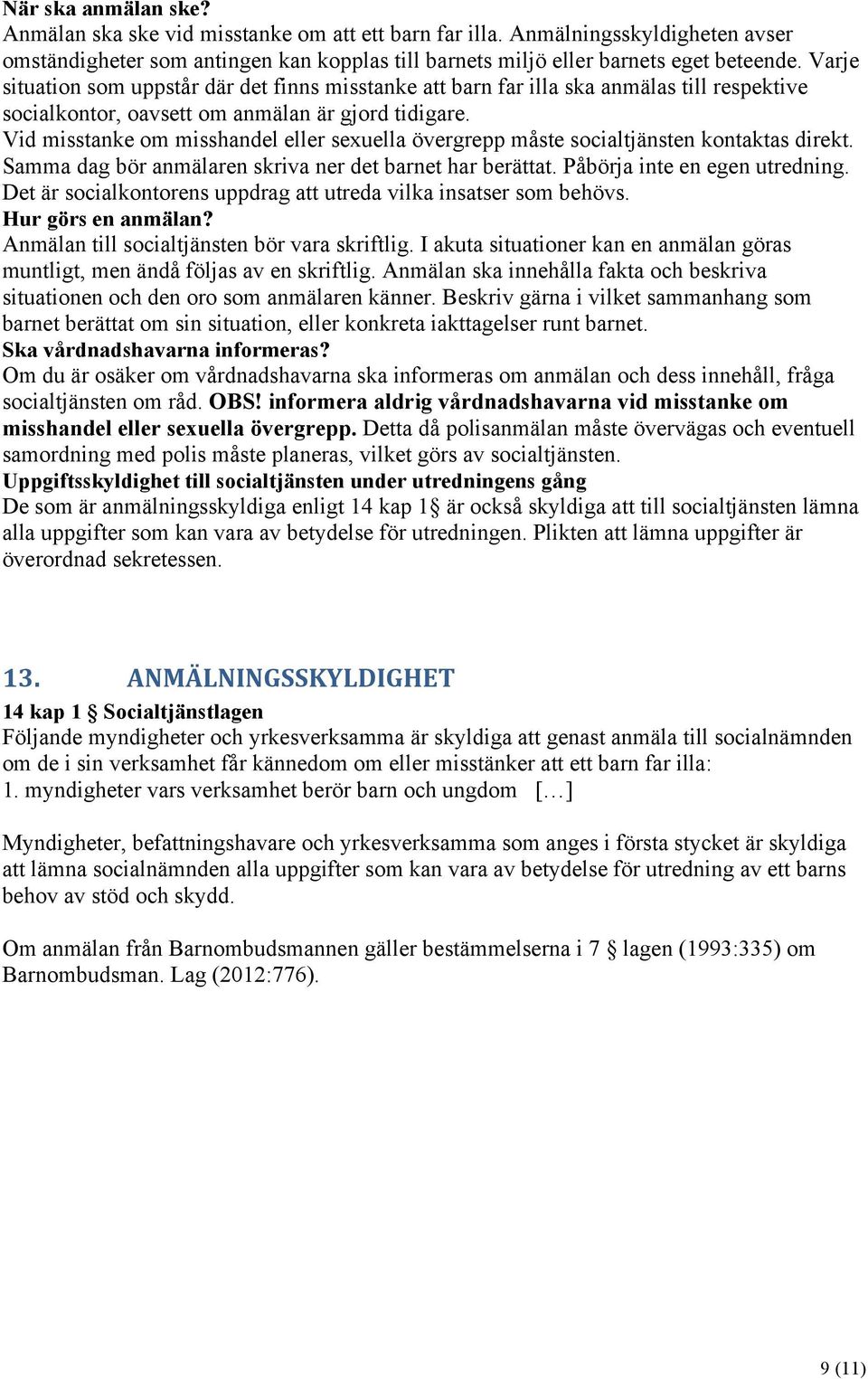 Vid misstanke om misshandel eller sexuella övergrepp måste socialtjänsten kontaktas direkt. Samma dag bör anmälaren skriva ner det barnet har berättat. Påbörja inte en egen utredning.