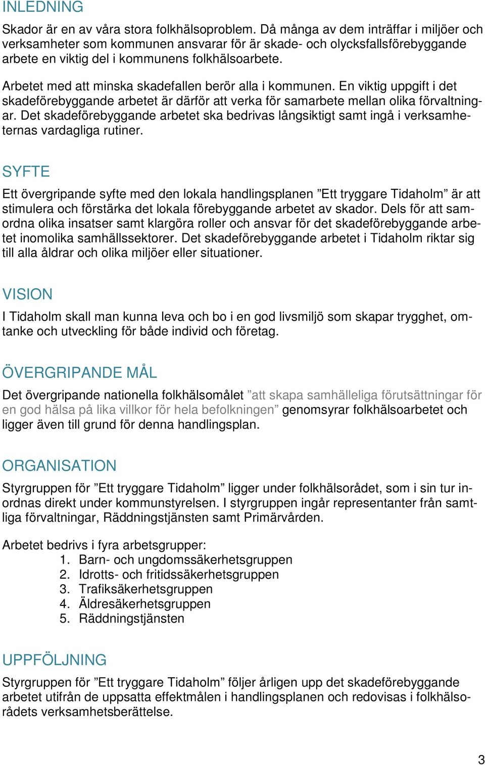 Arbetet med att minska skadefallen berör alla i kommunen. En viktig uppgift i det skadeförebyggande arbetet är därför att verka för samarbete mellan olika förvaltningar.